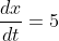 \frac{dx}{dt} = 5